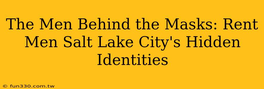 The Men Behind the Masks: Rent Men Salt Lake City's Hidden Identities