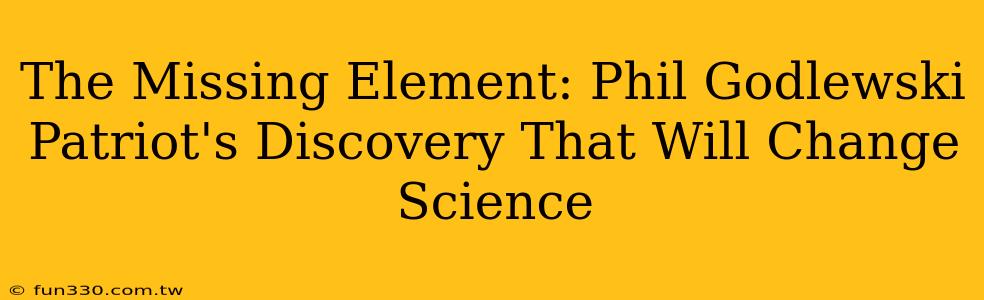 The Missing Element: Phil Godlewski Patriot's Discovery That Will Change Science