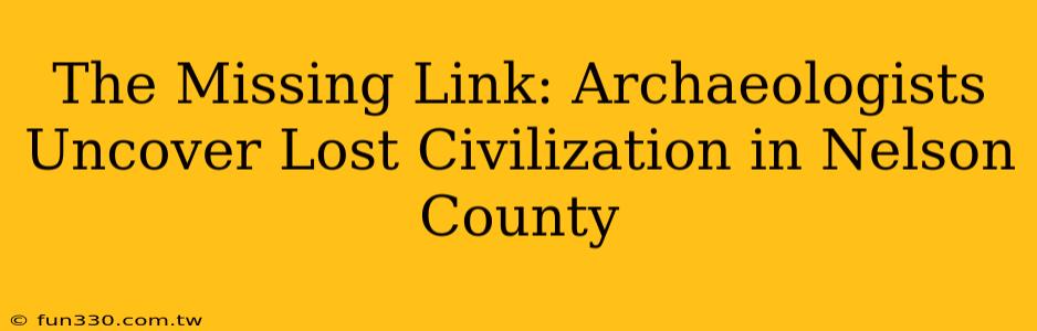 The Missing Link: Archaeologists Uncover Lost Civilization in Nelson County