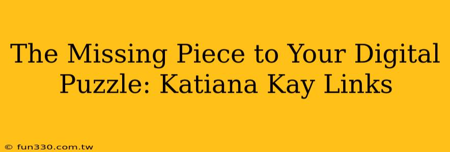 The Missing Piece to Your Digital Puzzle: Katiana Kay Links