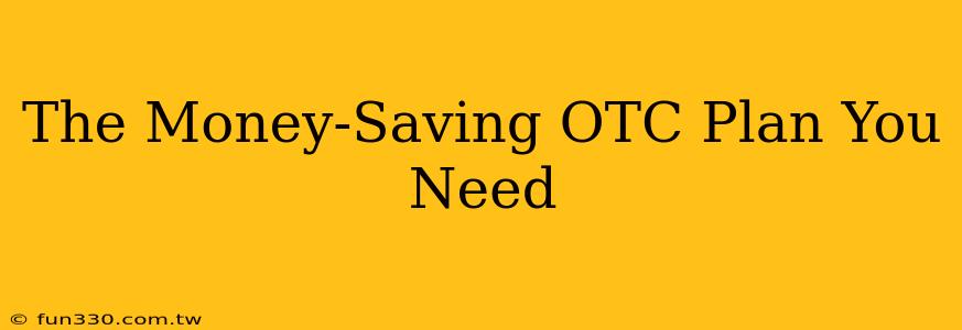 The Money-Saving OTC Plan You Need