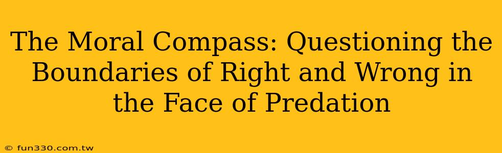 The Moral Compass: Questioning the Boundaries of Right and Wrong in the Face of Predation