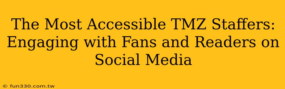 The Most Accessible TMZ Staffers: Engaging with Fans and Readers on Social Media