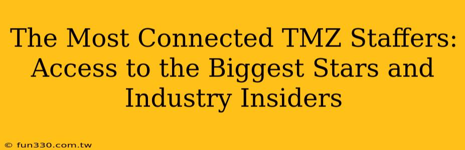 The Most Connected TMZ Staffers: Access to the Biggest Stars and Industry Insiders