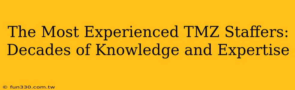 The Most Experienced TMZ Staffers: Decades of Knowledge and Expertise