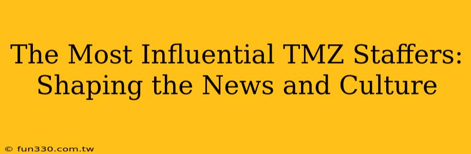 The Most Influential TMZ Staffers: Shaping the News and Culture