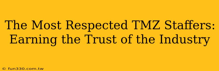 The Most Respected TMZ Staffers: Earning the Trust of the Industry