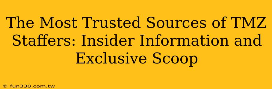 The Most Trusted Sources of TMZ Staffers: Insider Information and Exclusive Scoop