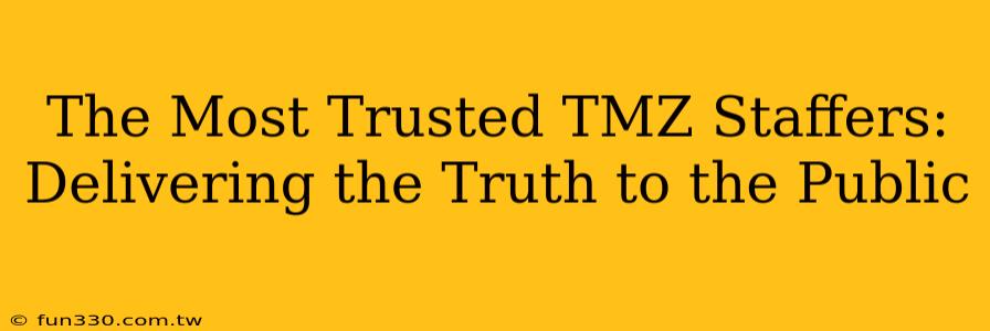 The Most Trusted TMZ Staffers: Delivering the Truth to the Public