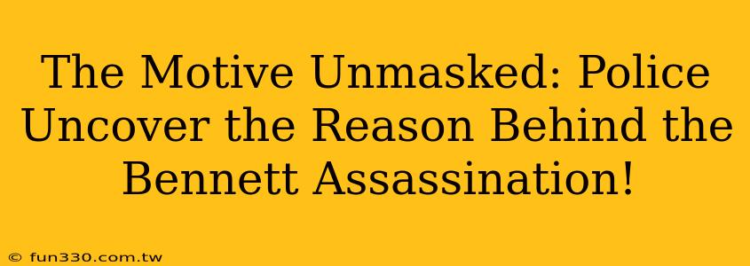 The Motive Unmasked: Police Uncover the Reason Behind the Bennett Assassination!