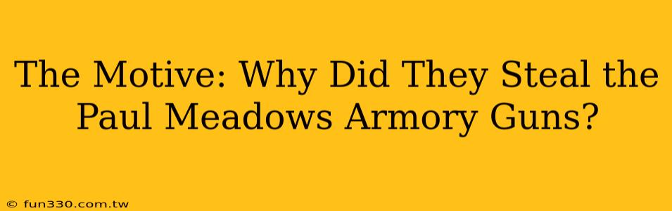 The Motive: Why Did They Steal the Paul Meadows Armory Guns?