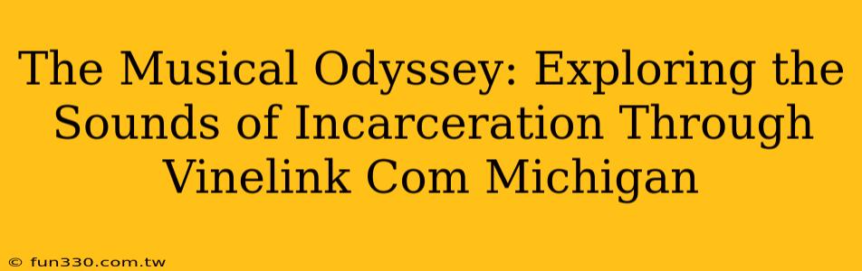 The Musical Odyssey: Exploring the Sounds of Incarceration Through Vinelink Com Michigan