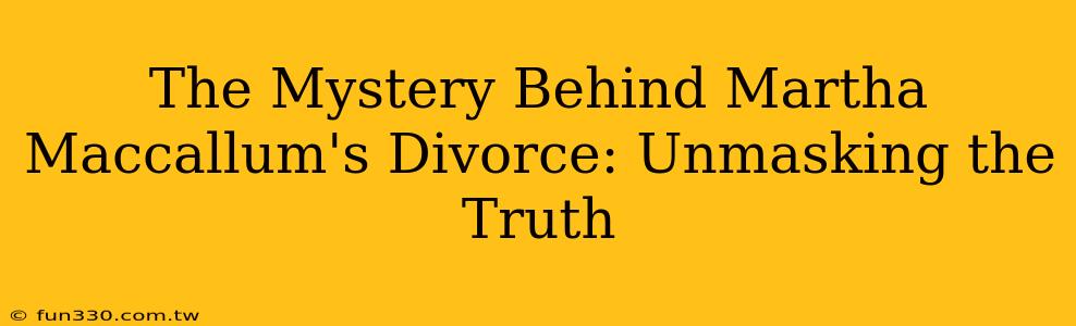 The Mystery Behind Martha Maccallum's Divorce: Unmasking the Truth