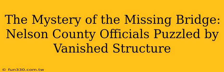 The Mystery of the Missing Bridge: Nelson County Officials Puzzled by Vanished Structure