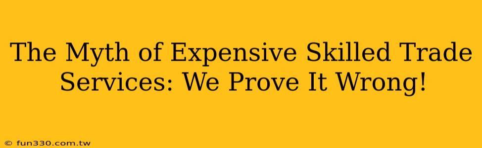 The Myth of Expensive Skilled Trade Services: We Prove It Wrong!