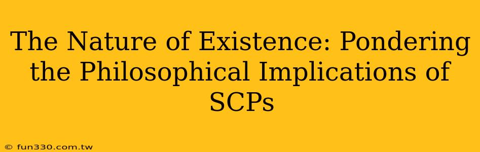 The Nature of Existence: Pondering the Philosophical Implications of SCPs