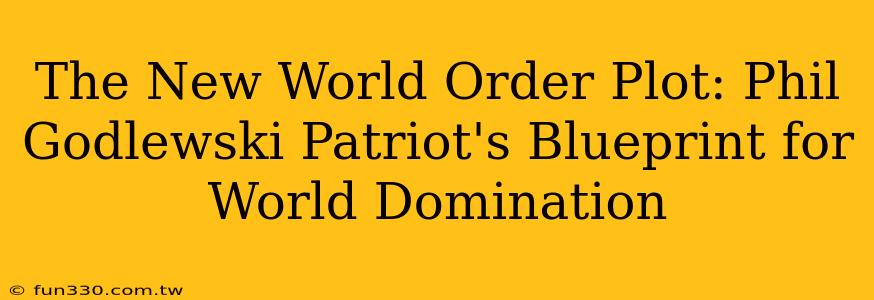 The New World Order Plot: Phil Godlewski Patriot's Blueprint for World Domination