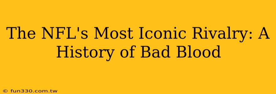 The NFL's Most Iconic Rivalry: A History of Bad Blood