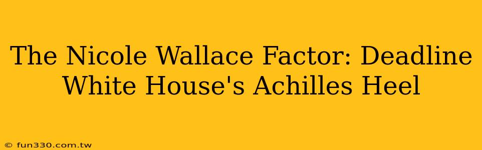 The Nicole Wallace Factor: Deadline White House's Achilles Heel