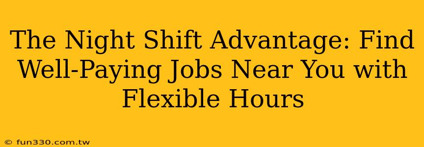 The Night Shift Advantage: Find Well-Paying Jobs Near You with Flexible Hours