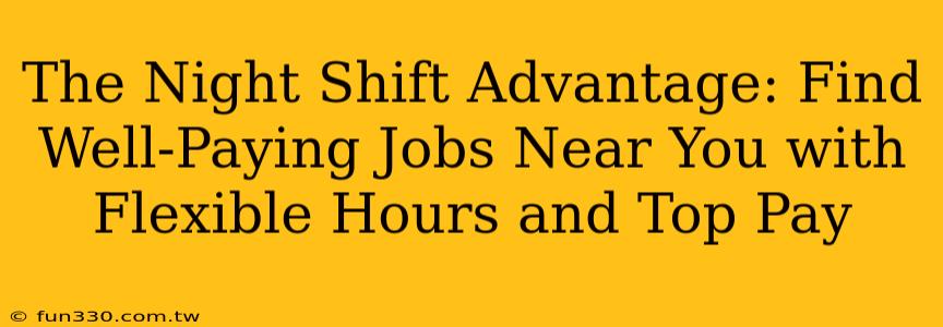 The Night Shift Advantage: Find Well-Paying Jobs Near You with Flexible Hours and Top Pay