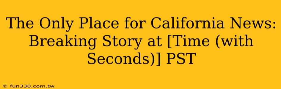 The Only Place for California News: Breaking Story at [Time (with Seconds)] PST