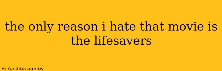 the only reason i hate that movie is the lifesavers