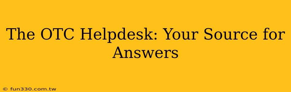 The OTC Helpdesk: Your Source for Answers