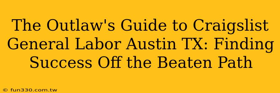 The Outlaw's Guide to Craigslist General Labor Austin TX: Finding Success Off the Beaten Path