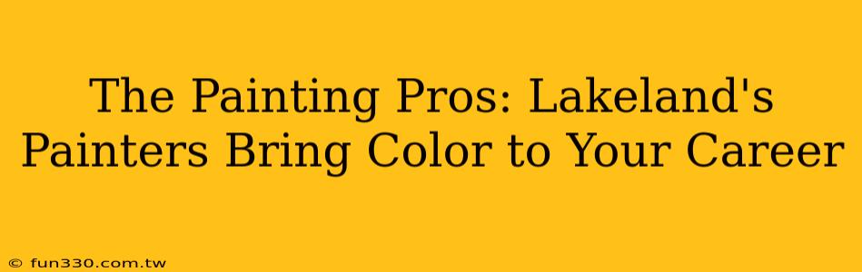 The Painting Pros: Lakeland's Painters Bring Color to Your Career