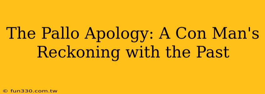 The Pallo Apology: A Con Man's Reckoning with the Past