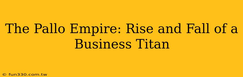 The Pallo Empire: Rise and Fall of a Business Titan