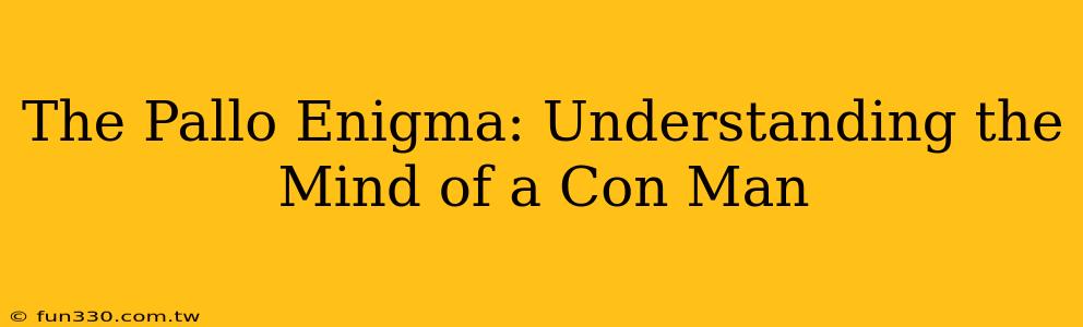 The Pallo Enigma: Understanding the Mind of a Con Man