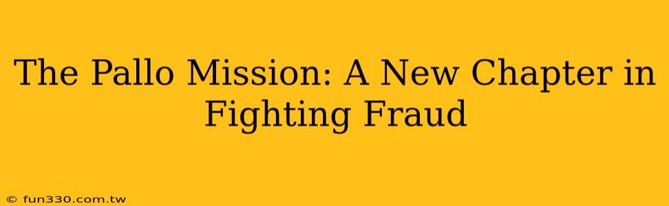 The Pallo Mission: A New Chapter in Fighting Fraud