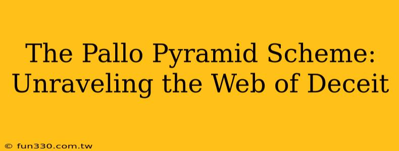 The Pallo Pyramid Scheme: Unraveling the Web of Deceit