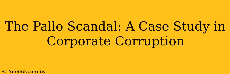 The Pallo Scandal: A Case Study in Corporate Corruption