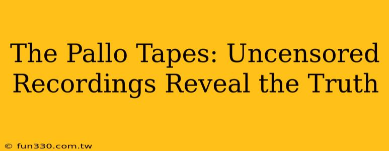 The Pallo Tapes: Uncensored Recordings Reveal the Truth