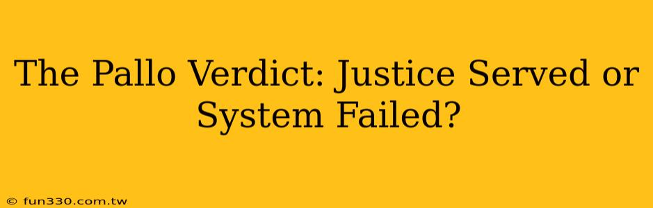 The Pallo Verdict: Justice Served or System Failed?