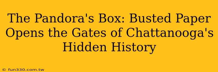 The Pandora's Box: Busted Paper Opens the Gates of Chattanooga's Hidden History