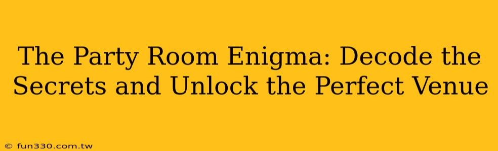 The Party Room Enigma: Decode the Secrets and Unlock the Perfect Venue