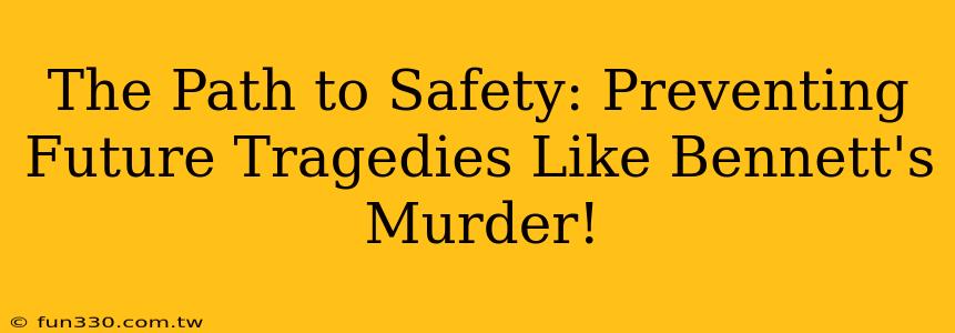 The Path to Safety: Preventing Future Tragedies Like Bennett's Murder!