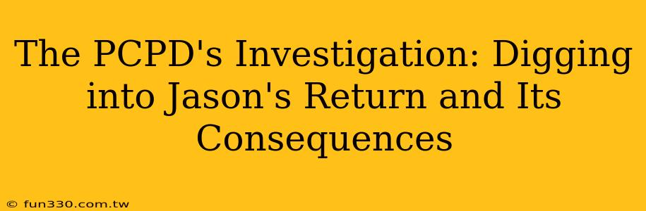 The PCPD's Investigation: Digging into Jason's Return and Its Consequences