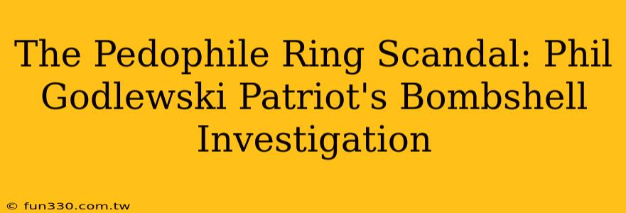 The Pedophile Ring Scandal: Phil Godlewski Patriot's Bombshell Investigation