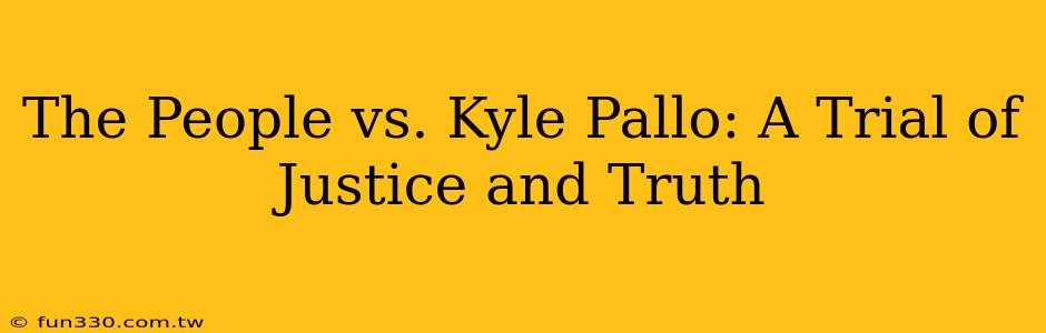 The People vs. Kyle Pallo: A Trial of Justice and Truth