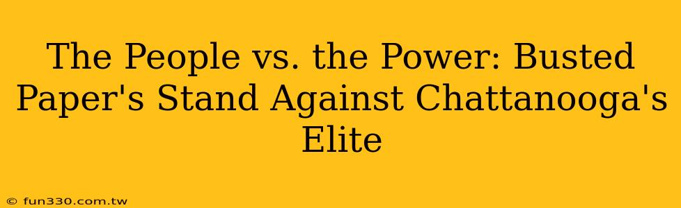 The People vs. the Power: Busted Paper's Stand Against Chattanooga's Elite