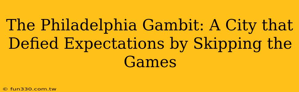 The Philadelphia Gambit: A City that Defied Expectations by Skipping the Games