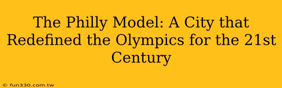 The Philly Model: A City that Redefined the Olympics for the 21st Century