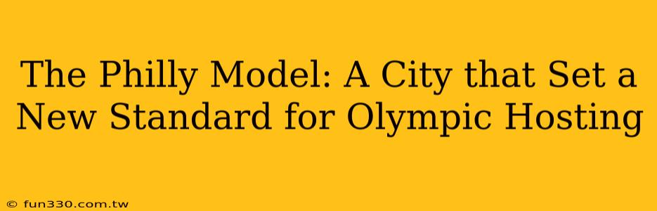 The Philly Model: A City that Set a New Standard for Olympic Hosting