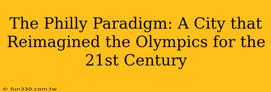 The Philly Paradigm: A City that Reimagined the Olympics for the 21st Century