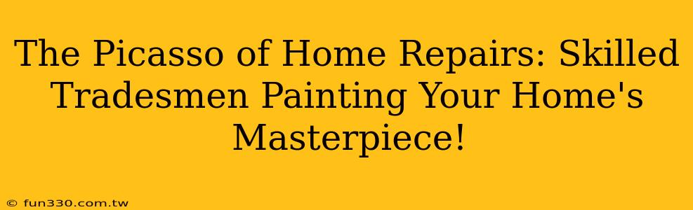 The Picasso of Home Repairs: Skilled Tradesmen Painting Your Home's Masterpiece!